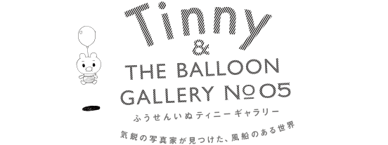 Tinny &amp; THE BALLOON GALLERY｜本城直季／遊んで。