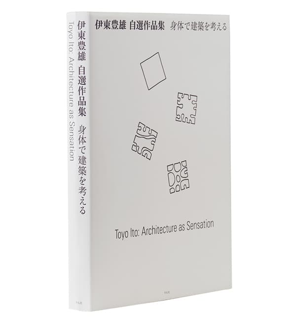 伊東豊雄 自選作品集『身体で建築を考える』