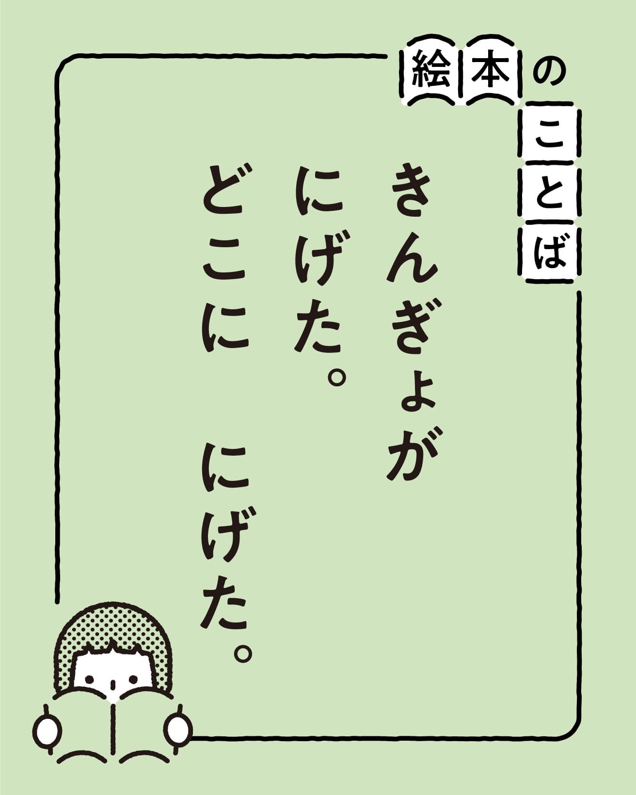 絵本のことば：きんぎょが　にげた。どこに　にげた。