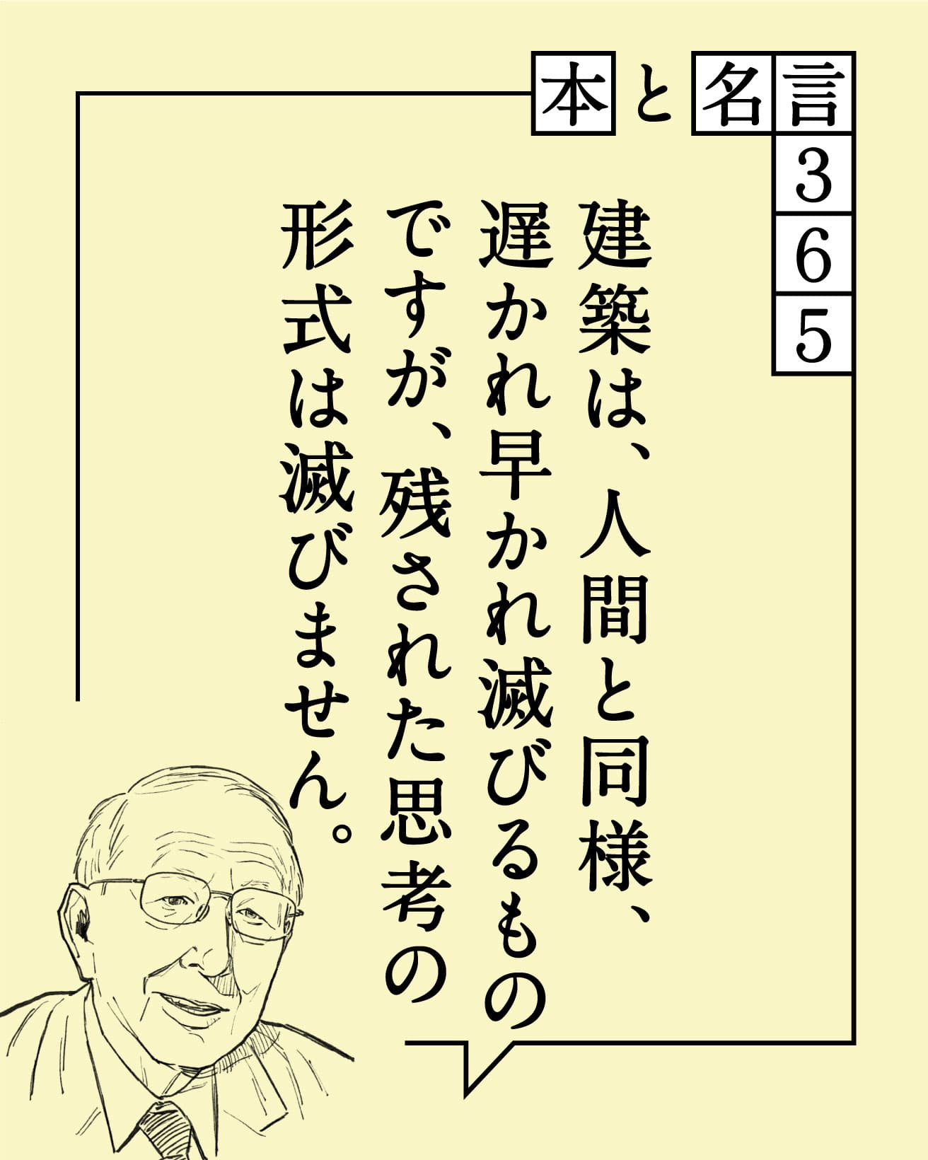 建築は、人間と同様、遅かれ早かれ滅びるものですが、残された思考の形式は滅びません。　槇文彦