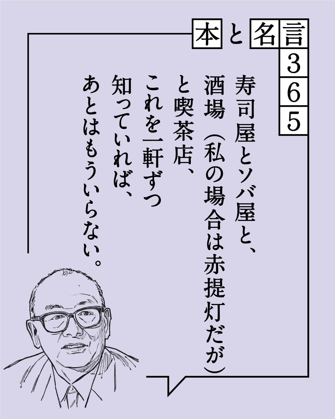 寿司屋とソバ屋と、酒場（私の場合は赤提灯だが）と喫茶店、これを一軒ずつ知っていれば、あとはもういらない。　山口瞳