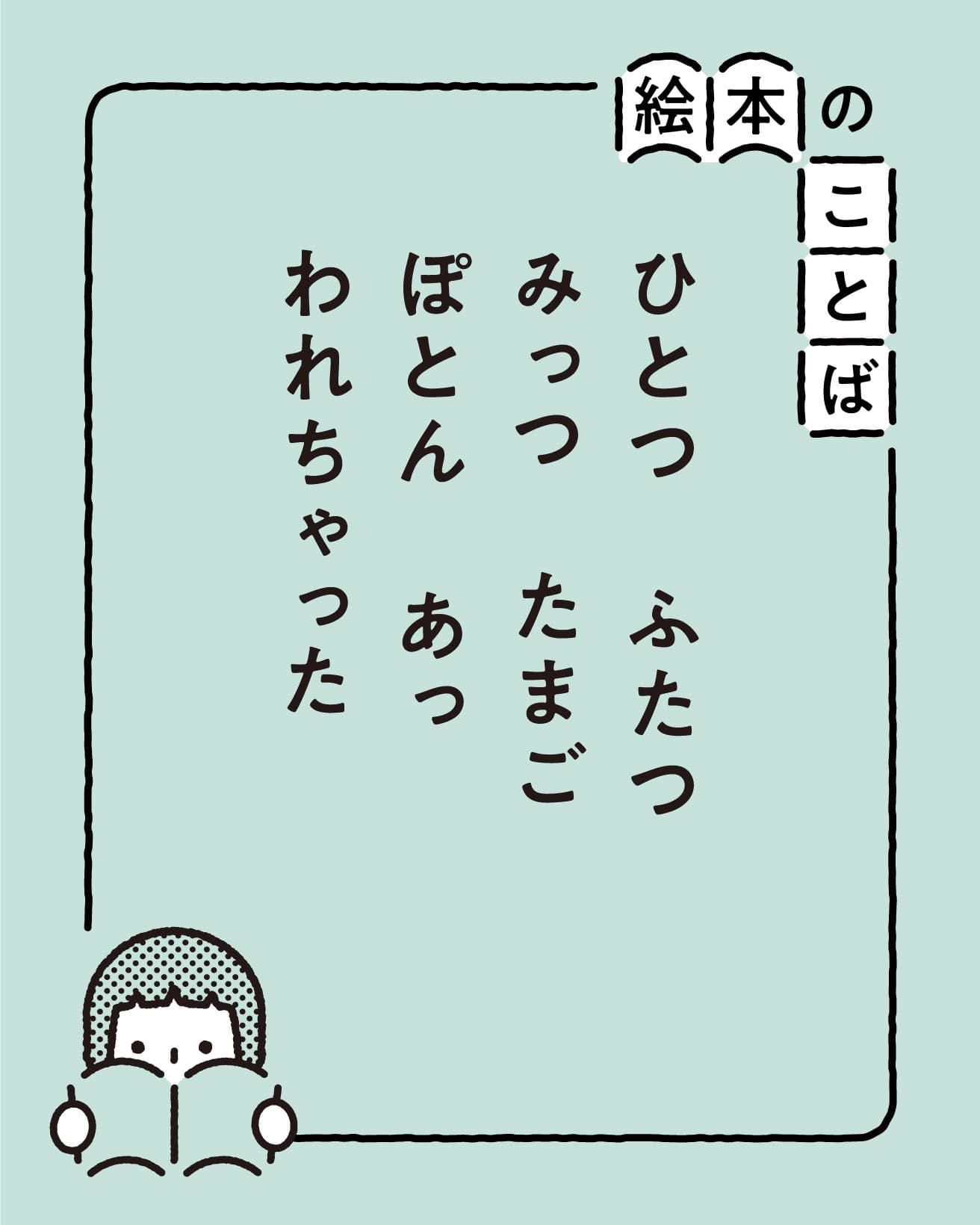 絵本のことば：ひとつ　ふたつ　みっつ　 たまご　ぽとん　 あっ　われちゃった