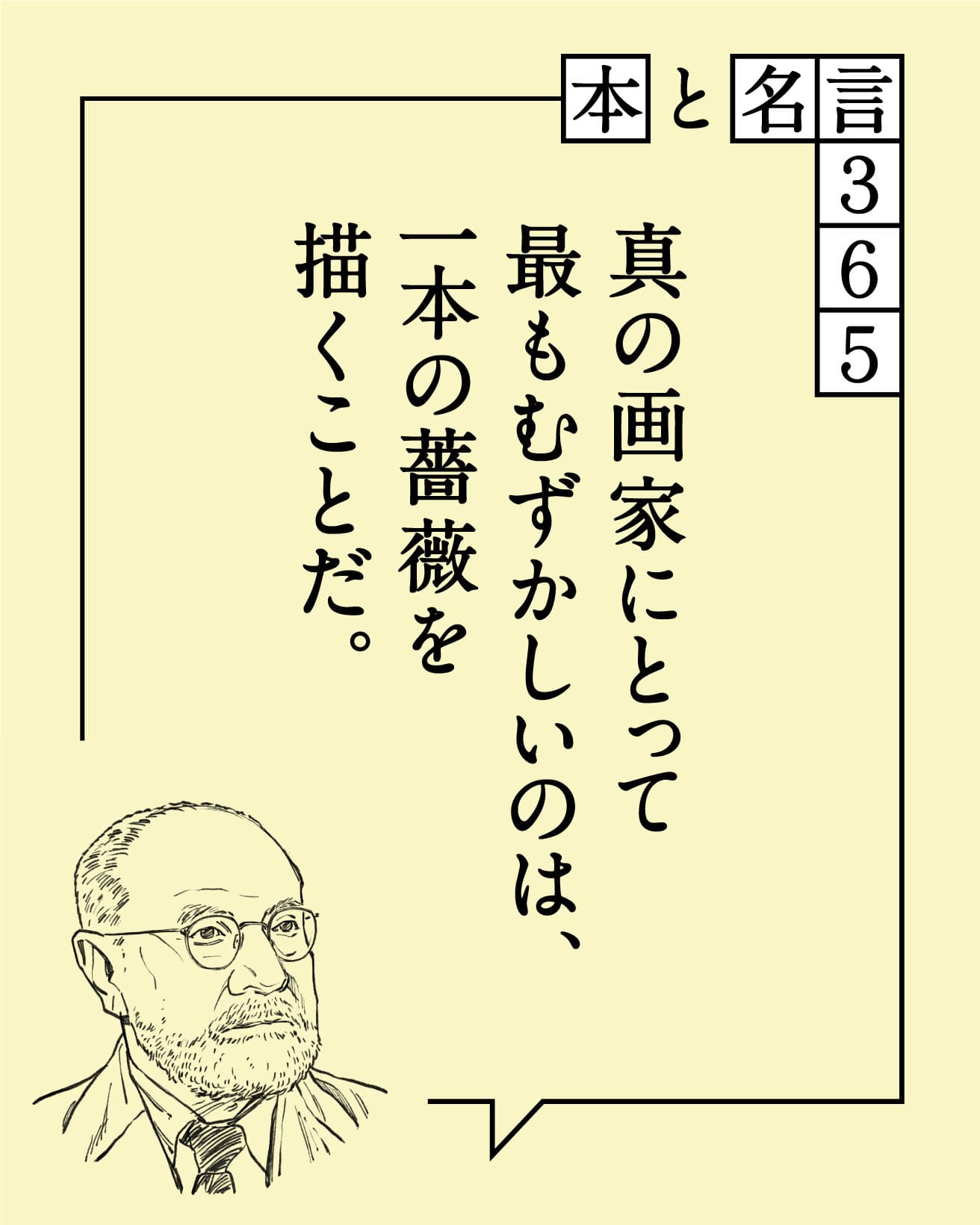 真の画家にとって最もむずかしいのは、一本の薔薇を描くことだ。　アンリ・マティス