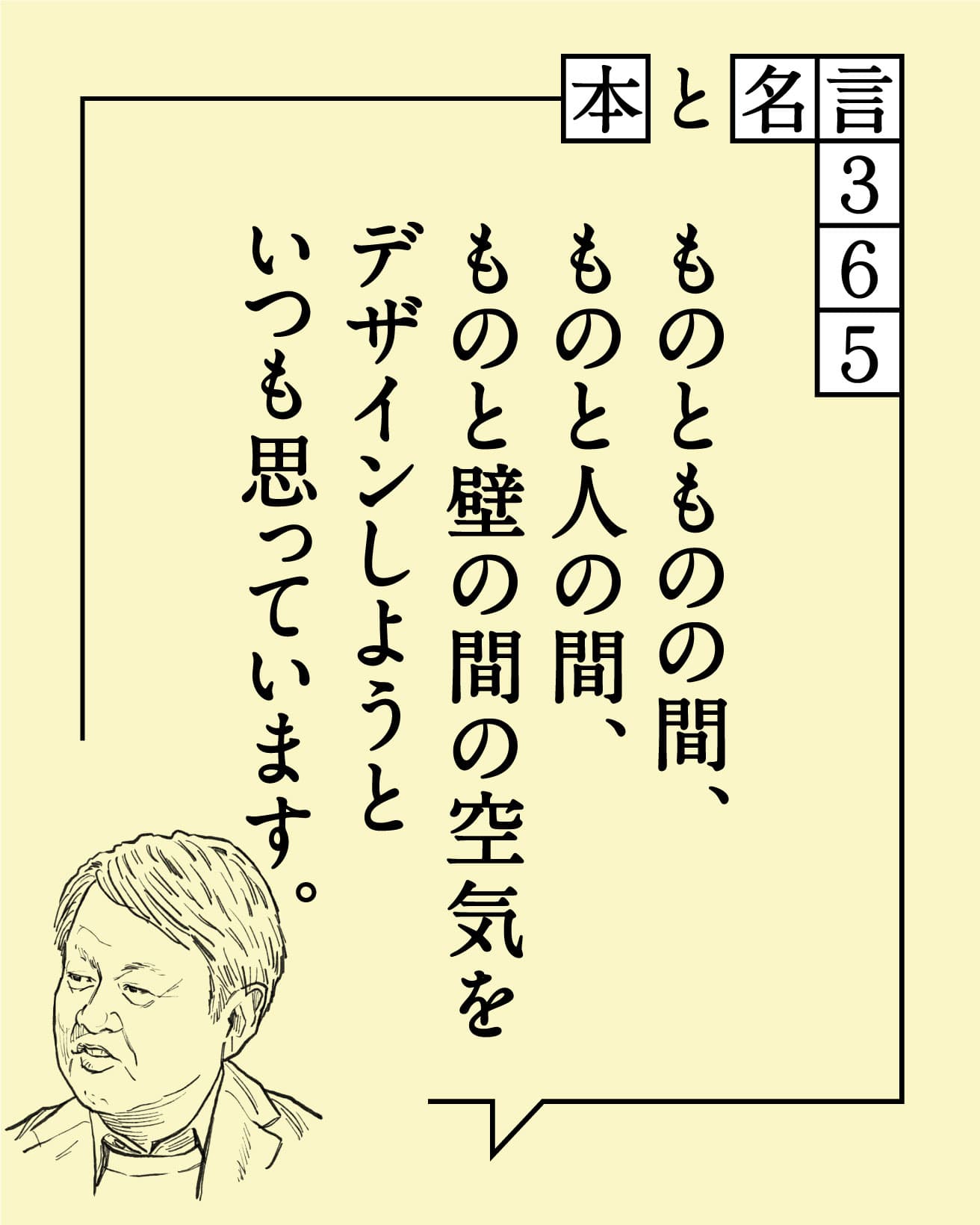 ものとものの間、ものと人の間、ものと壁の間の空気をデザインしようといつも思っています。　深澤直人